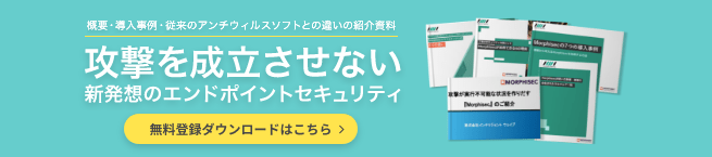 攻撃を成立させない 新発想のエンドポイントセキュリティMorphisec 資料ダウンロードはこちら