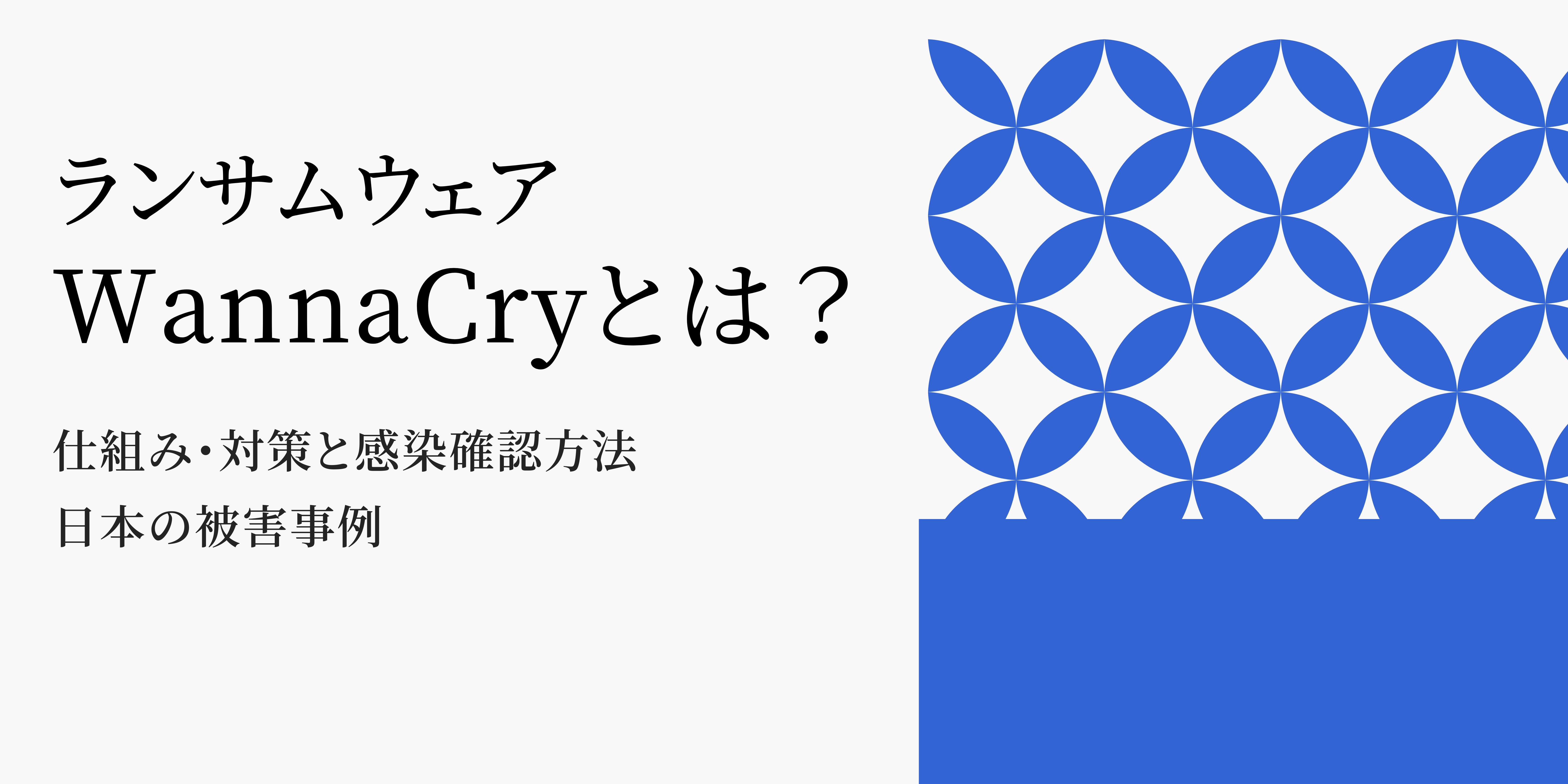 ランサムウェアwannacryとは？仕組み、対策と感染確認方法、日本の被害事例