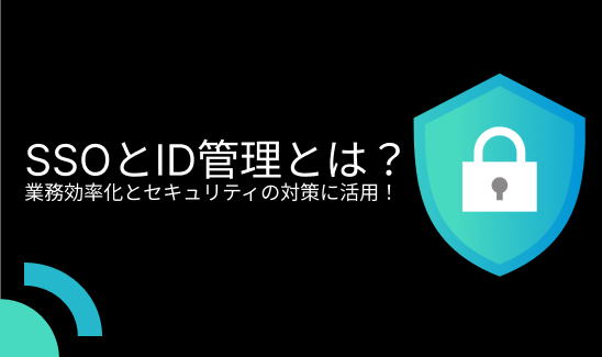 SSO（シングルサインオン） とID管理とは？ 業務効率化とセキュリティの対策に活用！