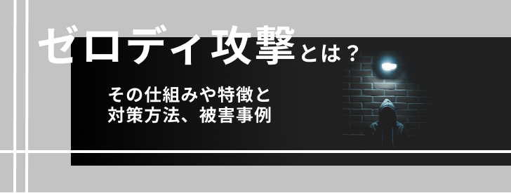 ゼロデイ攻撃とは？その仕組みや特徴と対策方法、被害事例