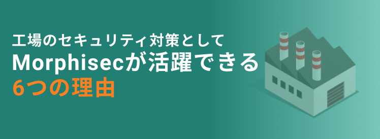 工場のセキュリティ対策としてMorphisecが活用できる6の理由