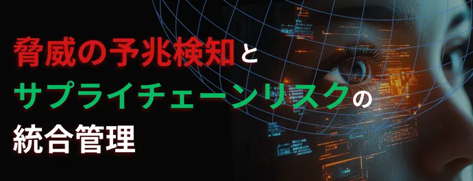 脅威予測とサプライチェーンリスクの統合管理
