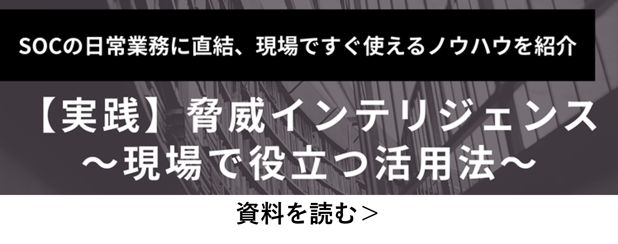 SOCの日常業務で役立つ脅威インテリジェンスの実践的な活用法をまとめた資料をダウンロードする